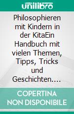 Philosophieren mit Kindern in der KitaEin Handbuch mit vielen Themen, Tipps, Tricks und Geschichten. Neuausgabe. E-book. Formato EPUB ebook