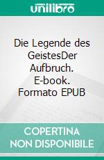 Die Legende des GeistesDer Aufbruch. E-book. Formato EPUB ebook