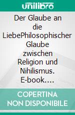 Der Glaube an die LiebePhilosophischer Glaube zwischen Religion und Nihilismus. E-book. Formato EPUB ebook