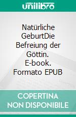 Natürliche GeburtDie Befreiung der Göttin. E-book. Formato EPUB ebook di Amelie Riedell