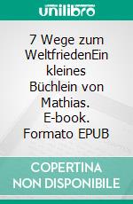 7 Wege zum WeltfriedenEin kleines Büchlein von Mathias. E-book. Formato EPUB ebook di Mathias Bellmann