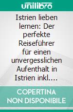 Istrien lieben lernen: Der perfekte Reiseführer für einen unvergesslichen Aufenthalt in Istrien inkl. Insider-Tipps, Tipps zum Geldsparen und Packliste. E-book. Formato EPUB ebook