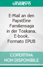 E-Mail an den PapstEine Familiensaga in der Toskana. E-book. Formato EPUB ebook