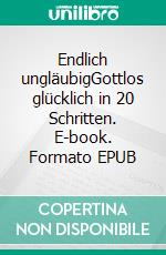 Endlich ungläubigGottlos glücklich in 20 Schritten. E-book. Formato EPUB