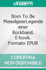 Born To Be MeiselgeierLegende einer Rockband. E-book. Formato EPUB