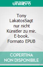 Tony LakatosSagt nur nicht Künstler zu mir. E-book. Formato EPUB ebook