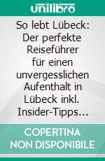 So lebt Lübeck: Der perfekte Reiseführer für einen unvergesslichen Aufenthalt in Lübeck inkl. Insider-Tipps und Packliste. E-book. Formato EPUB ebook di Melanie Lehmann