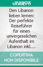 Den Libanon lieben lernen: Der perfekte Reiseführer für einen unvergesslichen Aufenthalt im Libanon inkl. Insider-Tipps und Packliste. E-book. Formato EPUB ebook