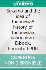 Sukarno and the idea of IndonesiaA history of Indonesian nationalism. E-book. Formato EPUB ebook