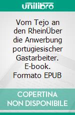 Vom Tejo an den RheinÜber die Anwerbung portugiesischer Gastarbeiter. E-book. Formato EPUB ebook di Ferdinand Kösters