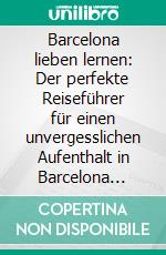 Barcelona lieben lernen: Der perfekte Reiseführer für einen unvergesslichen Aufenthalt in Barcelona inkl. Insider-Tipps, Tipps zum Geldsparen und Packliste. E-book. Formato EPUB ebook