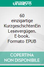 60 einzigartige KurzgeschichtenEin Lesevergügen. E-book. Formato EPUB ebook
