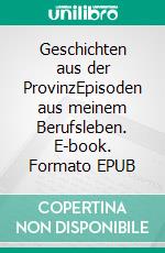 Geschichten aus der ProvinzEpisoden aus meinem Berufsleben. E-book. Formato EPUB ebook