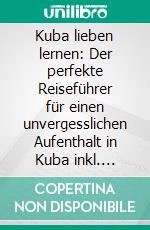 Kuba lieben lernen: Der perfekte Reiseführer für einen unvergesslichen Aufenthalt in Kuba inkl. Insider-Tipps, Tipps zum Geldsparen und Packliste. E-book. Formato EPUB ebook