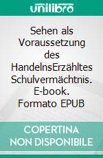 Sehen als Voraussetzung des HandelnsErzähltes Schulvermächtnis. E-book. Formato EPUB ebook di Jörg Becker