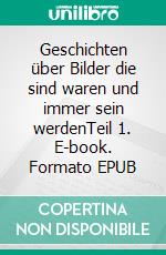 Geschichten über Bilder die sind waren und immer sein werdenTeil 1. E-book. Formato EPUB ebook di Sascha Hartmann