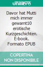 Davor hat Mutti mich immer gewarnt10 erotische Kurzgeschichten. E-book. Formato EPUB ebook