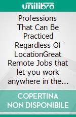 Professions That Can Be Practiced Regardless Of LocationGreat Remote Jobs that let you work anywhere in the World!. E-book. Formato EPUB ebook di Jeremy Blighley