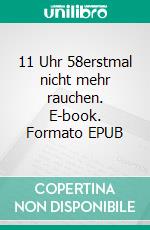 11 Uhr 58erstmal nicht mehr rauchen. E-book. Formato EPUB ebook