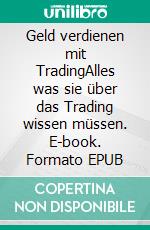 Geld verdienen mit TradingAlles was sie über das Trading wissen müssen. E-book. Formato EPUB ebook