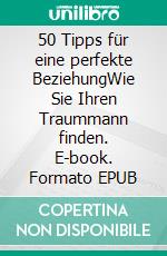 50 Tipps für eine perfekte BeziehungWie Sie Ihren Traummann finden. E-book. Formato EPUB