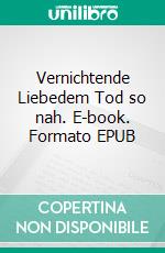 Vernichtende Liebedem Tod so nah. E-book. Formato EPUB ebook di Philipp Niemeyer