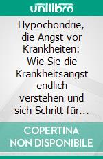 Hypochondrie, die Angst vor Krankheiten: Wie Sie die Krankheitsangst endlich verstehen und sich Schritt für Schritt davon lösen - inkl. den besten Übungen zur sofortigen Selbsthilfe. E-book. Formato EPUB ebook