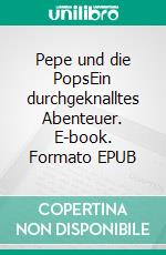 Pepe und die PopsEin durchgeknalltes Abenteuer. E-book. Formato EPUB ebook