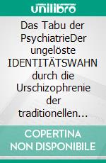 Das Tabu der PsychiatrieDer ungelöste IDENTITÄTSWAHN durch die Urschizophrenie der traditionellen Objektkultur: das EGO ist das TRAUMA!. E-book. Formato EPUB ebook