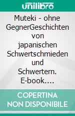 Muteki - ohne GegnerGeschichten von japanischen Schwertschmieden und Schwertern. E-book. Formato EPUB ebook di Daniel Bürgin