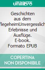 Geschichten aus dem PflegeheimUnvergessliche Erlebnisse und Ausflüge. E-book. Formato EPUB ebook