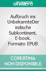 Aufbruch ins UnbekannteDer indische Subkontinent. E-book. Formato EPUB ebook
