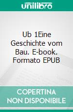 Ub 1Eine Geschichte vom Bau. E-book. Formato EPUB ebook di André Pfeifer