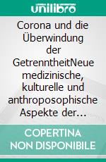 Corona und die Überwindung der GetrenntheitNeue medizinische, kulturelle und anthroposophische Aspekte der Corona-Pandemie. E-book. Formato EPUB ebook
