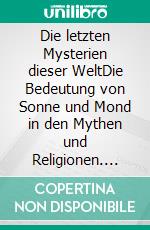 Die letzten Mysterien dieser WeltDie Bedeutung von Sonne und Mond in den Mythen und Religionen. E-book. Formato EPUB