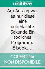 Am Anfang war es nur diese eine unbedachte Sekunde.Ein tödliches Programm. E-book. Formato EPUB ebook