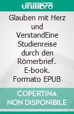 Glauben mit Herz und VerstandEine Studienreise durch den Römerbrief. E-book. Formato EPUB