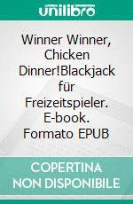 Winner Winner, Chicken Dinner!Blackjack für Freizeitspieler. E-book. Formato EPUB ebook