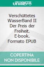 Verschüttetes WasserBand II Der Preis der Freiheit. E-book. Formato EPUB ebook