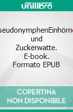 PseudonymphenEinhörner und Zuckerwatte. E-book. Formato EPUB ebook