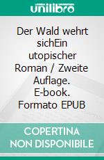 Der Wald wehrt sichEin utopischer Roman / Zweite Auflage. E-book. Formato EPUB ebook
