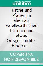 Kirche und Pfarrer im ehemals woellwarthschen Essingenund etwas Ortsgeschichte. E-book. Formato EPUB ebook di Heinz Bohn