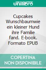 Cupcakes Wunschbaumwie ein kleiner Hund ihre Familie fand. E-book. Formato EPUB ebook di Alexandra Lorenz