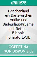 Griechenland ein Bär zwischen Antike und BadeurlaubKruemel auf Reisen. E-book. Formato EPUB ebook