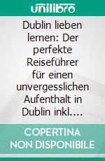 Dublin lieben lernen: Der perfekte Reiseführer für einen unvergesslichen Aufenthalt in Dublin inkl. Insider-Tipps und Packliste. E-book. Formato EPUB ebook