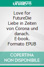 Love for FutureDie Liebe in Zeiten von Corona und danach. E-book. Formato EPUB ebook