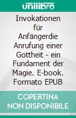 Invokationen für Anfängerdie Anrufung einer Gottheit - ein Fundament der Magie. E-book. Formato EPUB ebook