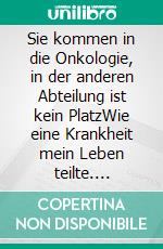 Sie kommen in die Onkologie, in der anderen Abteilung ist kein PlatzWie eine Krankheit mein Leben teilte. E-book. Formato EPUB ebook di Reiner Diers