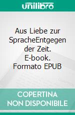 Aus Liebe zur SpracheEntgegen der Zeit. E-book. Formato EPUB ebook di Christian Hofmann