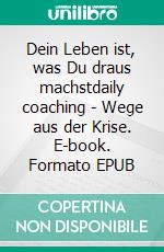 Dein Leben ist, was Du draus machstdaily coaching - Wege aus der Krise. E-book. Formato EPUB ebook di Anika Habermann